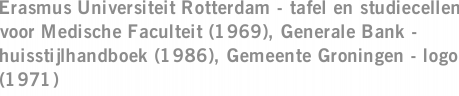 Erasmus Universiteit Rotterdam - tafel en studiecellen voor Medische Faculteit (1969), Generale Bank - huisstijlhandboek (1986), Gemeente Groningen - logo (1971)