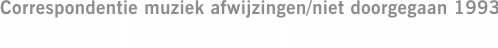 Correspondentie muziek afwijzingen/niet doorgegaan 1993