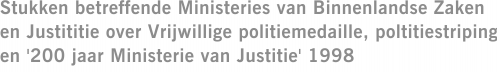 Stukken betreffende Ministeries van Binnenlandse Zaken en Justititie over Vrijwillige politiemedaille, poltitiestriping en '200 jaar Ministerie van Justitie' 1998