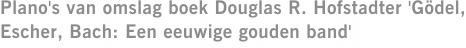 Plano's van omslag boek Douglas R. Hofstadter 'Gödel, Escher, Bach: Een eeuwige gouden band'