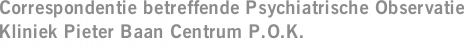 Correspondentie betreffende Psychiatrische Observatie Kliniek Pieter Baan Centrum P.O.K.