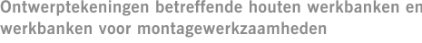 Ontwerptekeningen betreffende houten werkbanken en werkbanken voor montagewerkzaamheden