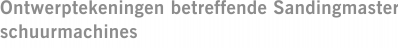 Ontwerptekeningen betreffende Sandingmaster schuurmachines