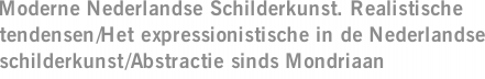 Moderne Nederlandse Schilderkunst. Realistische tendensen/Het expressionistische in de Nederlandse schilderkunst/Abstractie sinds Mondriaan