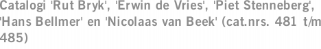 Catalogi 'Rut Bryk', 'Erwin de Vries', 'Piet Stenneberg', 'Hans Bellmer' en 'Nicolaas van Beek' (cat.nrs. 481 t/m 485)