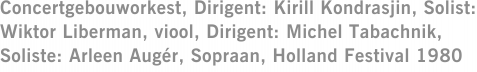 Concertgebouworkest, Dirigent: Kirill Kondrasjin, Solist: Wiktor Liberman, viool, Dirigent: Michel Tabachnik, Soliste: Arleen Augér, Sopraan, Holland Festival 1980