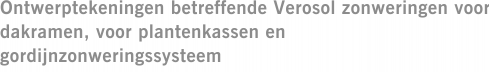 Ontwerptekeningen betreffende Verosol zonweringen voor dakramen, voor plantenkassen en gordijnzonweringssysteem