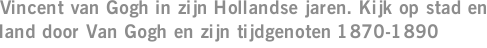 Vincent van Gogh in zijn Hollandse jaren. Kijk op stad en land door Van Gogh en zijn tijdgenoten 1870-1890