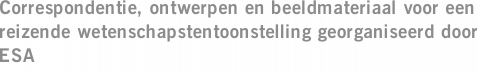 Correspondentie, ontwerpen en beeldmateriaal voor een reizende wetenschapstentoonstelling georganiseerd door ESA