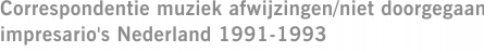 Correspondentie muziek afwijzingen/niet doorgegaan impresario's Nederland 1991-1993