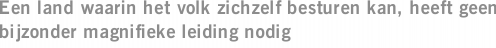 Een land waarin het volk zichzelf besturen kan, heeft geen bijzonder magnifieke leiding nodig