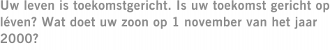 Uw leven is toekomstgericht. Is uw toekomst gericht op léven? Wat doet uw zoon op 1 november van het jaar 2000?