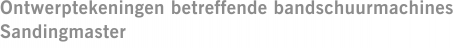 Ontwerptekeningen betreffende bandschuurmachines  Sandingmaster