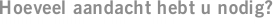 Hoeveel aandacht hebt u nodig?