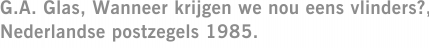 G.A. Glas, Wanneer krijgen we nou eens vlinders?, Nederlandse postzegels 1985.