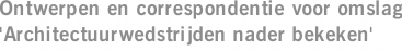 Ontwerpen en correspondentie voor omslag 'Architectuurwedstrijden nader bekeken'