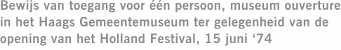 Bewijs van toegang voor één persoon, museum ouverture in het Haags Gemeentemuseum ter gelegenheid van de opening van het Holland Festival, 15 juni ‘74