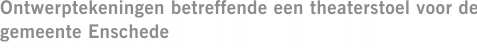 Ontwerptekeningen betreffende een theaterstoel voor de gemeente Enschede