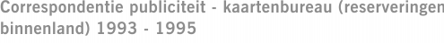 Correspondentie publiciteit - kaartenbureau (reserveringen binnenland) 1993 - 1995