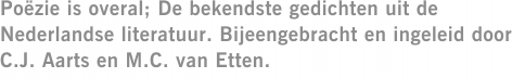 Poëzie is overal; De bekendste gedichten uit de Nederlandse literatuur. Bijeengebracht en ingeleid door C.J. Aarts en M.C. van Etten.