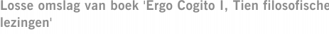 Losse omslag van boek 'Ergo Cogito I, Tien filosofische lezingen'