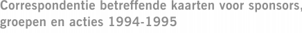 Correspondentie betreffende kaarten voor sponsors, groepen en acties 1994-1995
