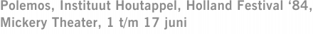 Polemos, Instituut Houtappel, Holland Festival ‘84, Mickery Theater, 1 t/m 17 juni