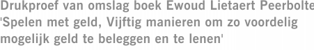 Drukproef van omslag boek Ewoud Lietaert Peerbolte 'Spelen met geld, Vijftig manieren om zo voordelig mogelijk geld te beleggen en te lenen'