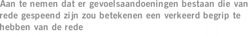 Aan te nemen dat er gevoelsaandoeningen bestaan die van rede gespeend zijn zou betekenen een verkeerd begrip te hebben van de rede