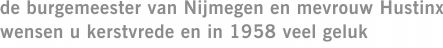 de burgemeester van Nijmegen en mevrouw Hustinx wensen u kerstvrede en in 1958 veel geluk