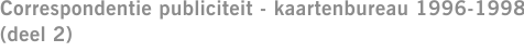 Correspondentie publiciteit - kaartenbureau 1996-1998 (deel 2)