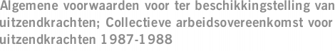 Algemene voorwaarden voor ter beschikkingstelling van uitzendkrachten; Collectieve arbeidsovereenkomst voor uitzendkrachten 1987-1988