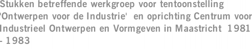 Stukken betreffende werkgroep voor tentoonstelling 'Ontwerpen voor de Industrie'  en oprichting Centrum voor Industrieel Ontwerpen en Vormgeven in Maastricht  1981 - 1983