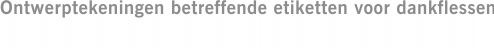 Ontwerptekeningen betreffende etiketten voor dankflessen