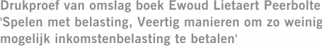 Drukproef van omslag boek Ewoud Lietaert Peerbolte 'Spelen met belasting, Veertig manieren om zo weinig mogelijk inkomstenbelasting te betalen'