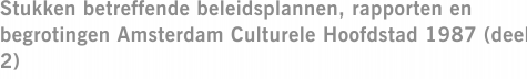 Stukken betreffende beleidsplannen, rapporten en begrotingen Amsterdam Culturele Hoofdstad 1987 (deel 2)