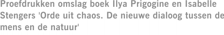 Proefdrukken omslag boek Ilya Prigogine en Isabelle Stengers 'Orde uit chaos. De nieuwe dialoog tussen de mens en de natuur'