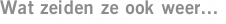 Wat zeiden ze ook weer...