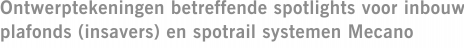 Ontwerptekeningen betreffende spotlights voor inbouw plafonds (insavers) en spotrail systemen Mecano