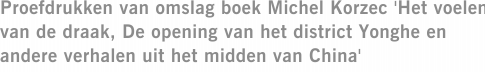 Proefdrukken van omslag boek Michel Korzec 'Het voelen van de draak, De opening van het district Yonghe en andere verhalen uit het midden van China'