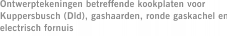 Ontwerptekeningen betreffende kookplaten voor Kuppersbusch (Dld), gashaarden, ronde gaskachel en electrisch fornuis