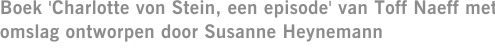 Boek 'Charlotte von Stein, een episode' van Toff Naeff met omslag ontworpen door Susanne Heynemann
