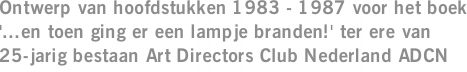 Ontwerp van hoofdstukken 1983 - 1987 voor het boek '...en toen ging er een lampje branden!' ter ere van 25-jarig bestaan Art Directors Club Nederland ADCN