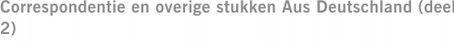 Correspondentie en overige stukken Aus Deutschland (deel 2)