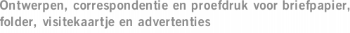 Ontwerpen, correspondentie en proefdruk voor briefpapier, folder, visitekaartje en advertenties