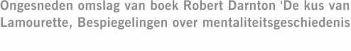 Ongesneden omslag van boek Robert Darnton 'De kus van Lamourette, Bespiegelingen over mentaliteitsgeschiedenis'