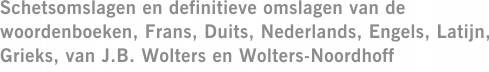 Schetsomslagen en definitieve omslagen van de woordenboeken, Frans, Duits, Nederlands, Engels, Latijn, Grieks, van J.B. Wolters en Wolters-Noordhoff