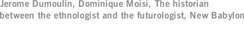 Jerome Dumoulin, Dominique Moisi, The historian between the ethnologist and the futurologist, New Babylon