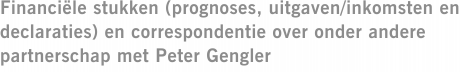 Financiële stukken (prognoses, uitgaven/inkomsten en declaraties) en correspondentie over onder andere partnerschap met Peter Gengler