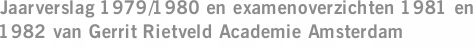 Jaarverslag 1979/1980 en examenoverzichten 1981 en 1982 van Gerrit Rietveld Academie Amsterdam